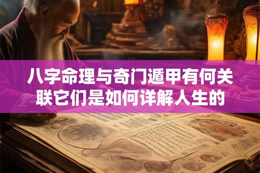八字命理与奇门遁甲有何关联它们是如何详解人生的