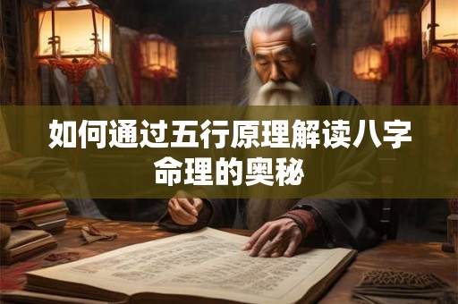 如何通过五行原理解读八字命理的奥秘