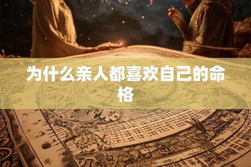为什么亲人都喜欢自己的命格 为什么亲人都喜欢自己的命格
