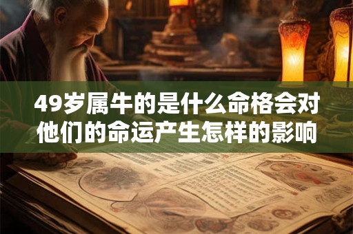 49岁属牛的是什么命格会对他们的命运产生怎样的影响