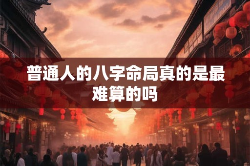普通人的八字命局真的是最难算的吗