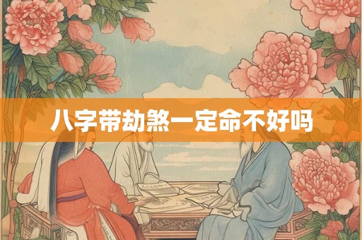 八字带劫煞一定命不好吗