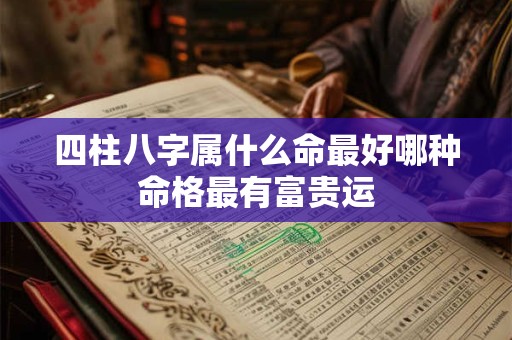 四柱八字属什么命最好哪种命格最有富贵运
