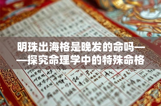 明珠出海格是晚发的命吗——探究命理学中的特殊命格