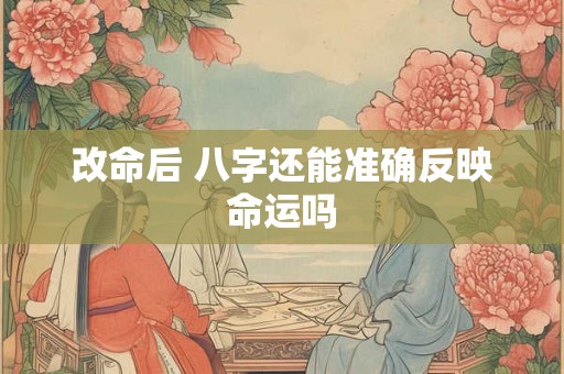 改命后 八字还能准确反映命运吗
