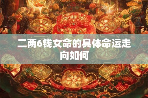 二两6钱女命的具体命运走向如何