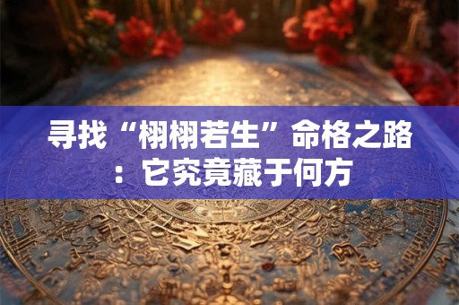 寻找“栩栩若生”命格之路：它究竟藏于何方