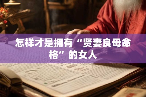 怎样才是拥有“贤妻良母命格”的女人