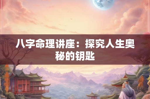 八字命理讲座：探究人生奥秘的钥匙