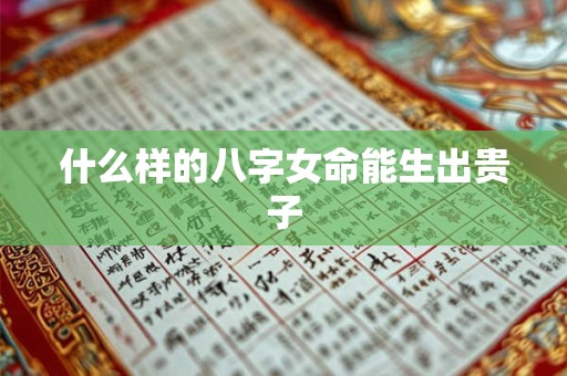 什么样的八字女命能生出贵子