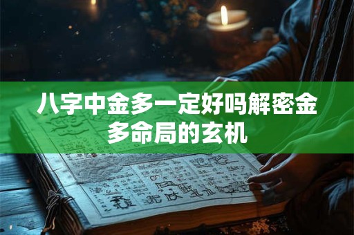 八字中金多一定好吗解密金多命局的玄机