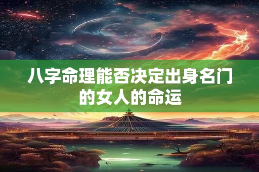 八字命理能否决定出身名门的女人的命运