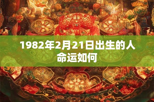 1982年2月21日出生的人命运如何
