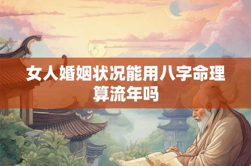 女人婚姻状况能用八字命理算流年吗