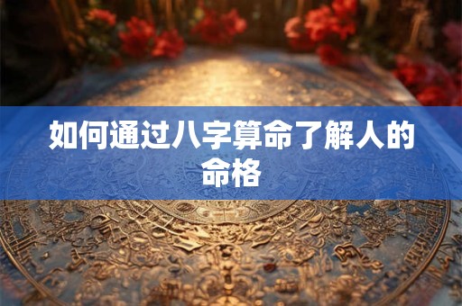 如何通过八字算命了解人的命格