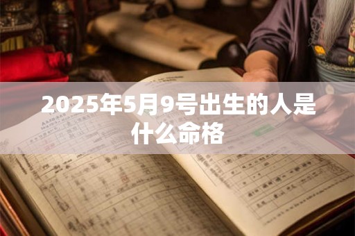 2025年5月9号出生的人是什么命格