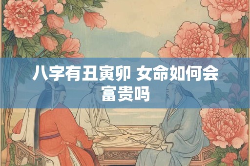 八字有丑寅卯 女命如何会富贵吗