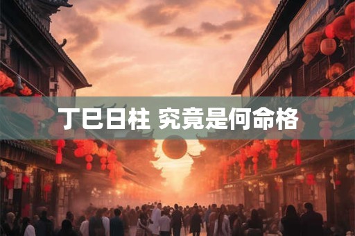 丁巳日柱 究竟是何命格