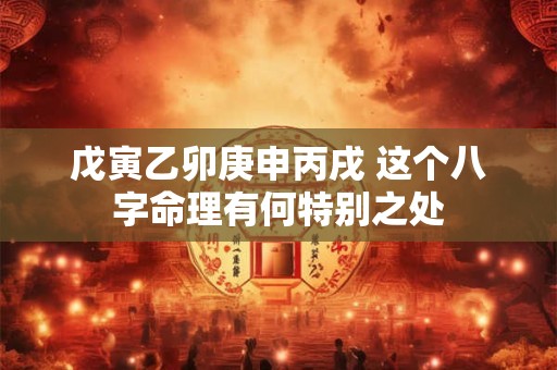 戊寅乙卯庚申丙戌 这个八字命理有何特别之处