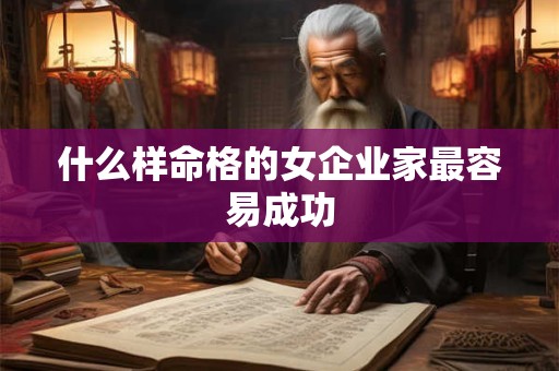 什么样命格的女企业家最容易成功