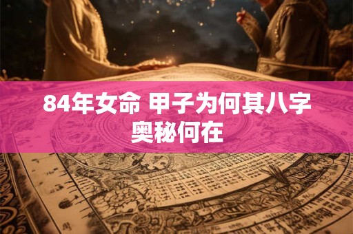 84年女命 甲子为何其八字奥秘何在