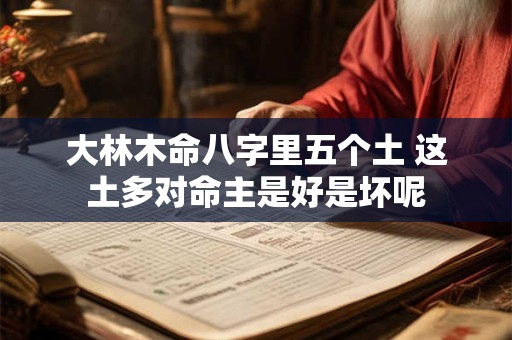 大林木命八字里五个土 这土多对命主是好是坏呢
