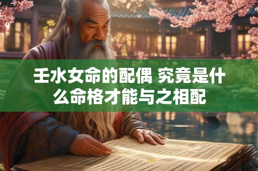 壬水女命的配偶 究竟是什么命格才能与之相配