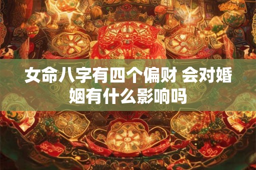 女命八字有四个偏财 会对婚姻有什么影响吗
