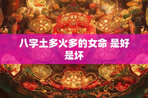 八字土多火多的女命 是好是坏