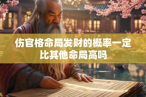 详细阅读:伤官格命局发财的概率一定比其他命局高吗 伤官格命局发财的概率一定比其他命局高吗