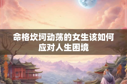 命格坎坷动荡的女生该如何应对人生困境