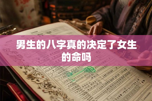 男生的八字真的决定了女生的命吗