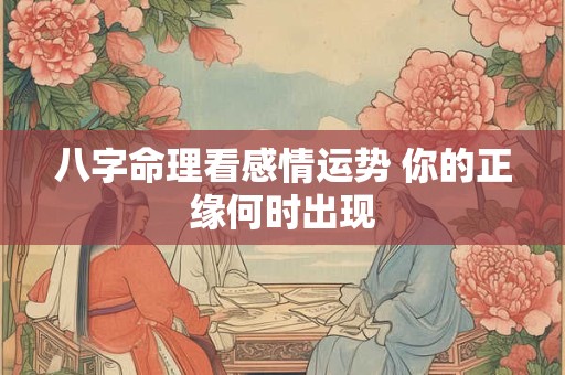 八字命理看感情运势 你的正缘何时出现