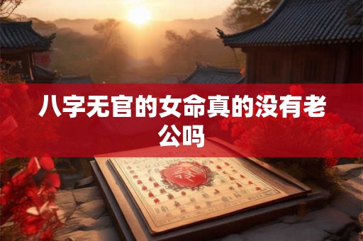 八字无官的女命真的没有老公吗
