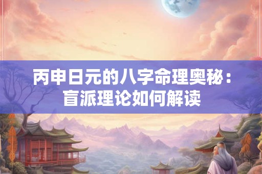 丙申日元的八字命理奥秘：盲派理论如何解读