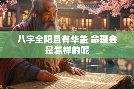八字全阳且有华盖 命理会是怎样的呢