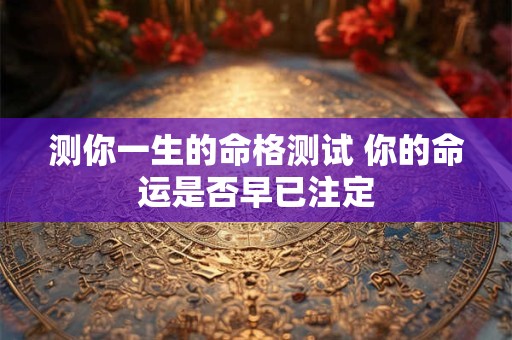 测你一生的命格测试 你的命运是否早已注定
