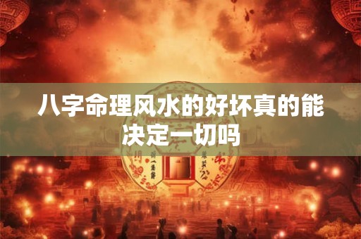 八字命理风水的好坏真的能决定一切吗