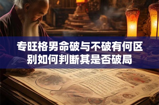 专旺格男命破与不破有何区别如何判断其是否破局