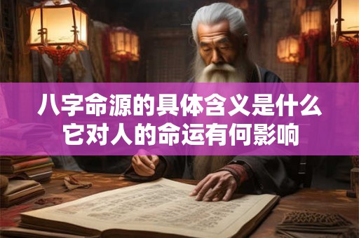八字命源的具体含义是什么它对人的命运有何影响