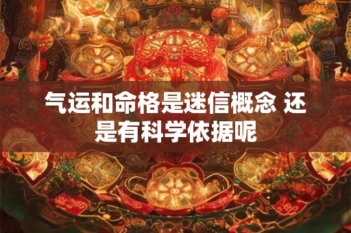 气运和命格是迷信概念 还是有科学依据呢