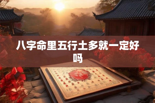 八字命里五行土多就一定好吗