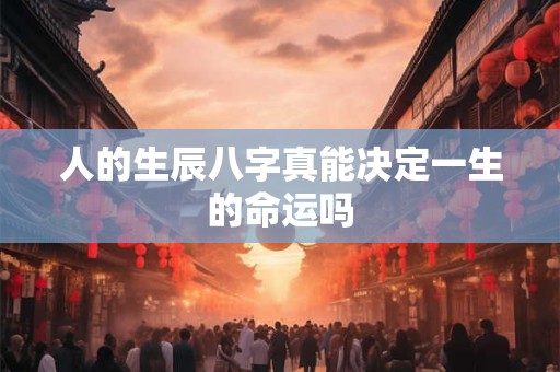 人的生辰八字真能决定一生的命运吗