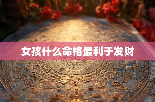女孩什么命格最利于发财
