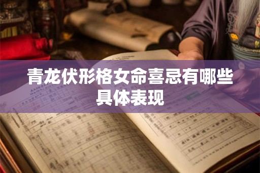 青龙伏形格女命喜忌有哪些具体表现
