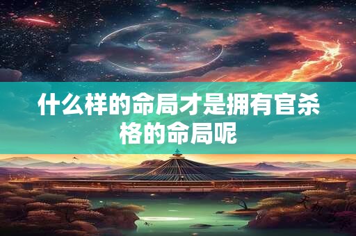 什么样的命局才是拥有官杀格的命局呢