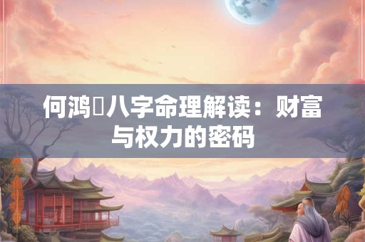 何鸿燊八字命理解读：财富与权力的密码