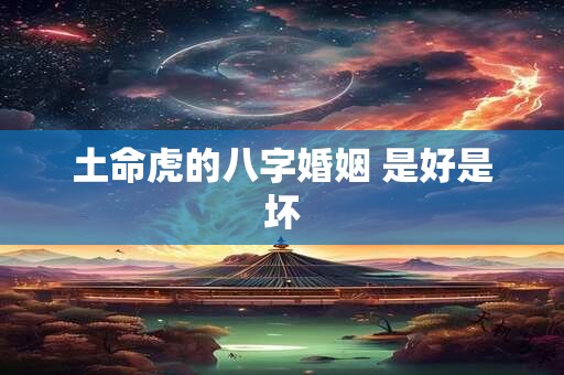土命虎的八字婚姻 是好是坏