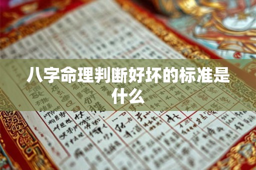 八字命理判断好坏的标准是什么 八字命理判断好坏的标准是什么