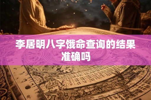 李居明八字饿命查询的结果准确吗
